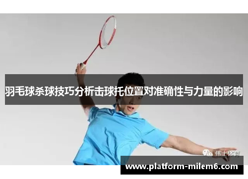 羽毛球杀球技巧分析击球托位置对准确性与力量的影响