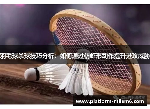 羽毛球杀球技巧分析：如何通过仿虾形动作提升进攻威胁
