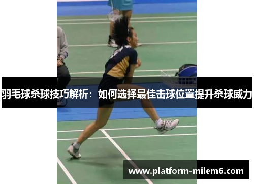 羽毛球杀球技巧解析：如何选择最佳击球位置提升杀球威力