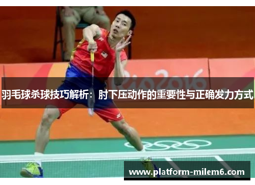 羽毛球杀球技巧解析：肘下压动作的重要性与正确发力方式