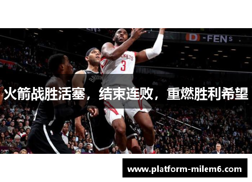 火箭战胜活塞，结束连败，重燃胜利希望