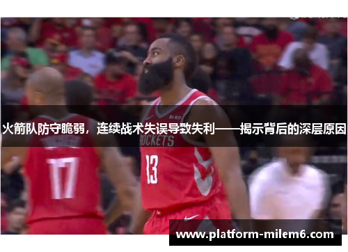 火箭队防守脆弱，连续战术失误导致失利——揭示背后的深层原因