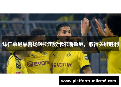 拜仁慕尼黑客场轻松击败卡尔斯鲁厄，取得关键胜利