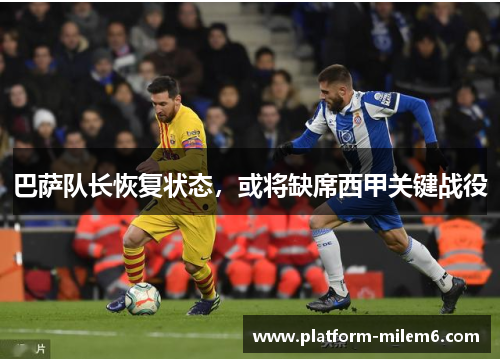 巴萨队长恢复状态，或将缺席西甲关键战役