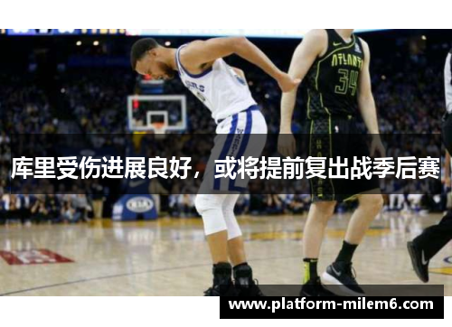 库里受伤进展良好，或将提前复出战季后赛