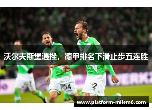 沃尔夫斯堡遇挫，德甲排名下滑止步五连胜
