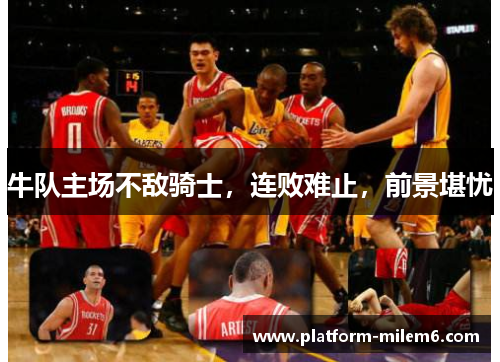 牛队主场不敌骑士，连败难止，前景堪忧