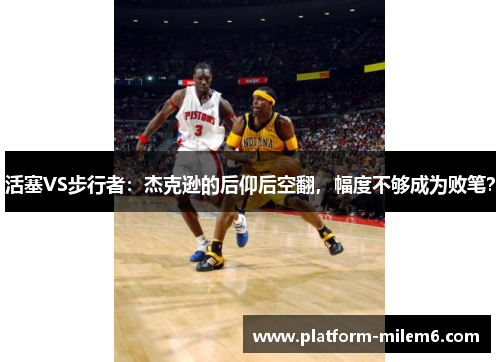 活塞VS步行者：杰克逊的后仰后空翻，幅度不够成为败笔？