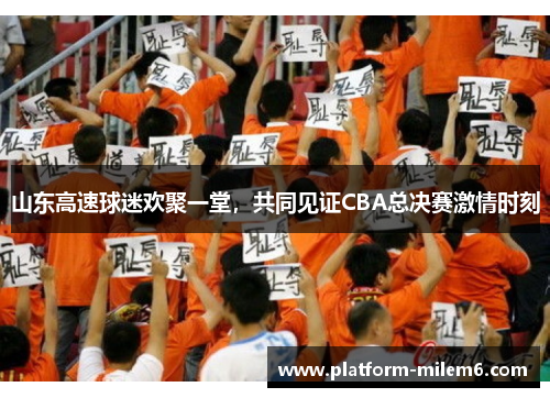 山东高速球迷欢聚一堂，共同见证CBA总决赛激情时刻