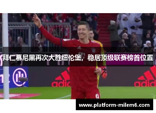 拜仁慕尼黑再次大胜纽伦堡，稳居顶级联赛榜首位置