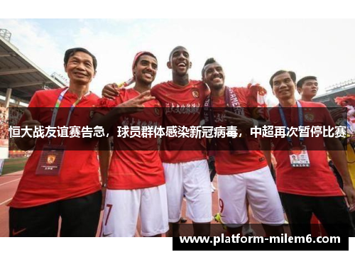 恒大战友谊赛告急，球员群体感染新冠病毒，中超再次暂停比赛