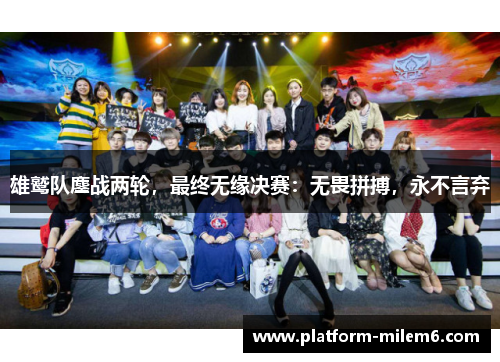 雄鹫队鏖战两轮，最终无缘决赛：无畏拼搏，永不言弃