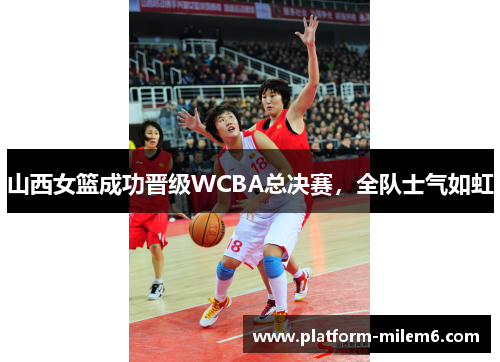 山西女篮成功晋级WCBA总决赛，全队士气如虹