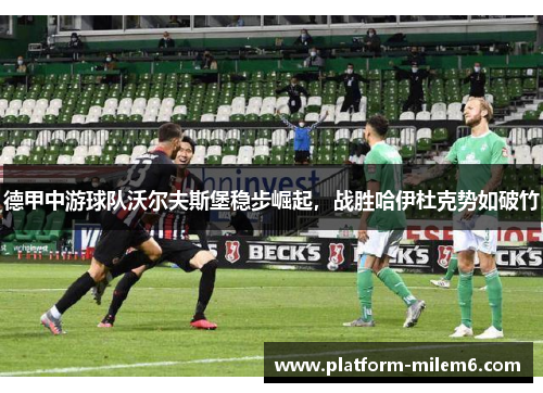 德甲中游球队沃尔夫斯堡稳步崛起，战胜哈伊杜克势如破竹