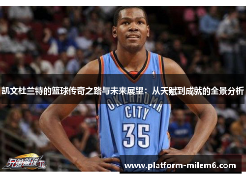 凯文杜兰特的篮球传奇之路与未来展望：从天赋到成就的全景分析
