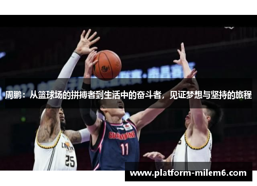 周鹏：从篮球场的拼搏者到生活中的奋斗者，见证梦想与坚持的旅程