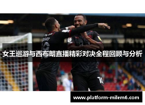 女王巡游与西布朗直播精彩对决全程回顾与分析
