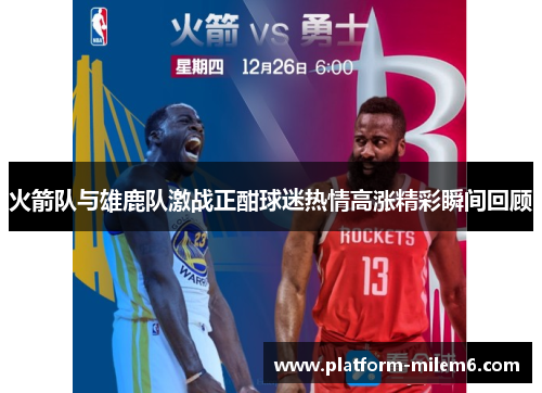 火箭队与雄鹿队激战正酣球迷热情高涨精彩瞬间回顾