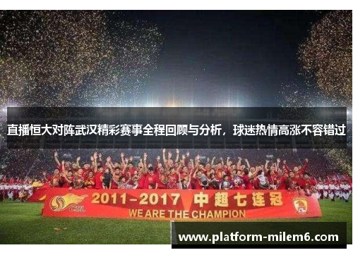 直播恒大对阵武汉精彩赛事全程回顾与分析，球迷热情高涨不容错过