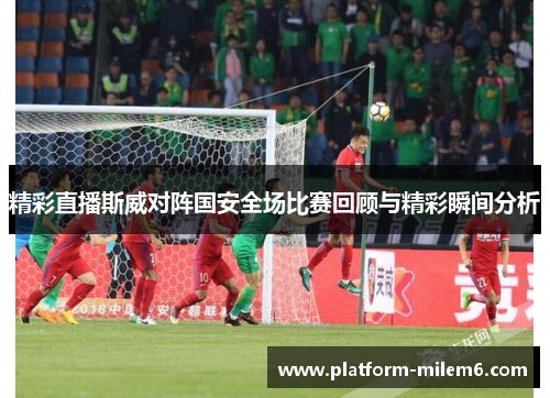 精彩直播斯威对阵国安全场比赛回顾与精彩瞬间分析
