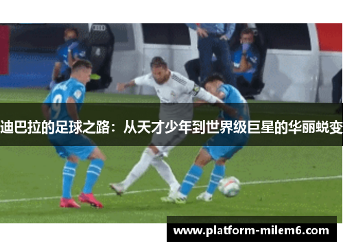 迪巴拉的足球之路：从天才少年到世界级巨星的华丽蜕变