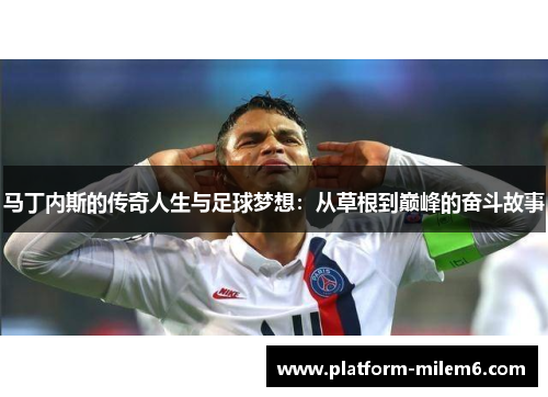 马丁内斯的传奇人生与足球梦想：从草根到巅峰的奋斗故事