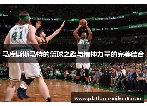 马库斯斯马特的篮球之路与精神力量的完美结合