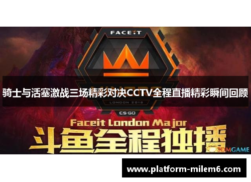 骑士与活塞激战三场精彩对决CCTV全程直播精彩瞬间回顾