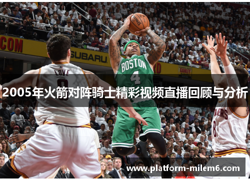 2005年火箭对阵骑士精彩视频直播回顾与分析