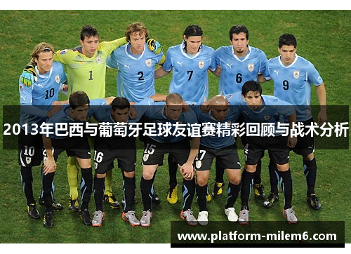 2013年巴西与葡萄牙足球友谊赛精彩回顾与战术分析