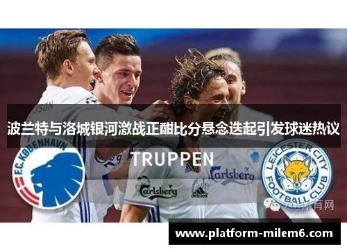 波兰特与洛城银河激战正酣比分悬念迭起引发球迷热议