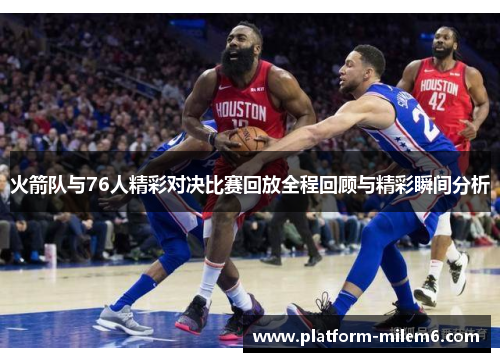 火箭队与76人精彩对决比赛回放全程回顾与精彩瞬间分析
