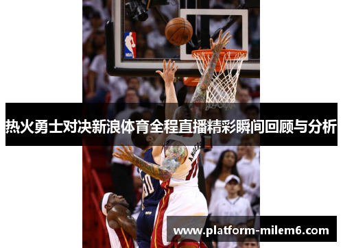 热火勇士对决新浪体育全程直播精彩瞬间回顾与分析