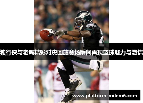 独行侠与老鹰精彩对决回放赛场瞬间再现篮球魅力与激情