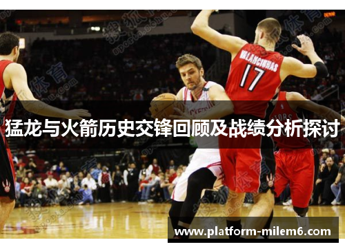 猛龙与火箭历史交锋回顾及战绩分析探讨