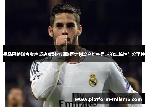 皇马巴萨联合发声坚决反对欧超联赛计划流产维护足球的纯粹性与公平性