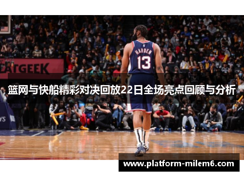 篮网与快船精彩对决回放22日全场亮点回顾与分析