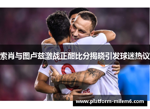 索肖与图卢兹激战正酣比分揭晓引发球迷热议